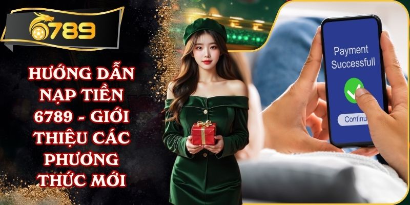 Hướng Dẫn Nạp Tiền 6789 - Giới Thiệu Các Phương Thức Mới
