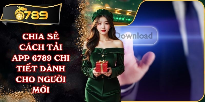 Chia Sẻ Cách Tải App 6789 Chi Tiết Dành Cho Người Mới